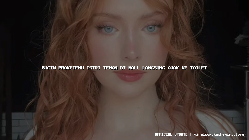 bucin proketemu istri teman di mall langsung ajak ke toilet