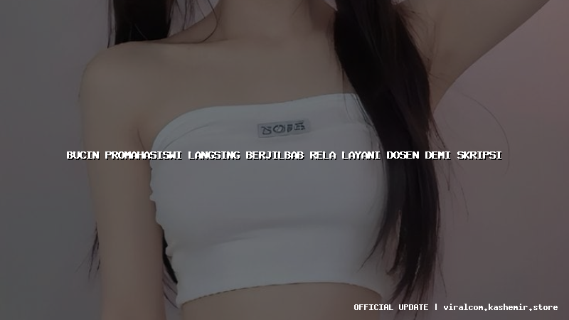 bucin promahasiswi langsing berjilbab rela layani dosen demi skripsi