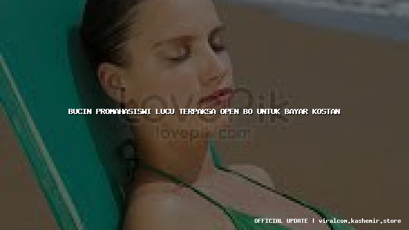 bucin promahasiswi lucu terpaksa open bo untuk bayar kostan