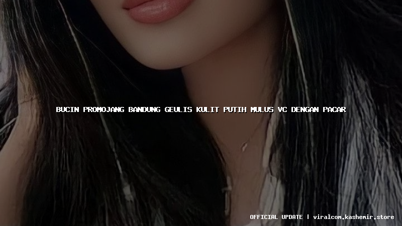 bucin promojang bandung geulis kulit putih mulus vc dengan pacar