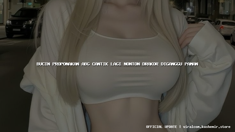 bucin proponakan abg cantik lagi nonton drakor diganggu paman