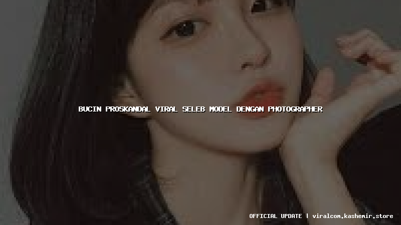 bucin proskandal viral seleb model dengan photographer