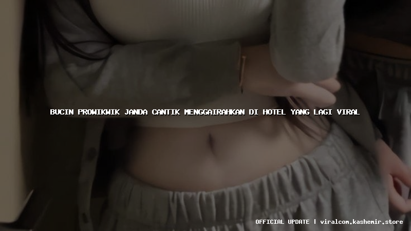 bucin prowikwik janda cantik menggairahkan di hotel yang lagi viral