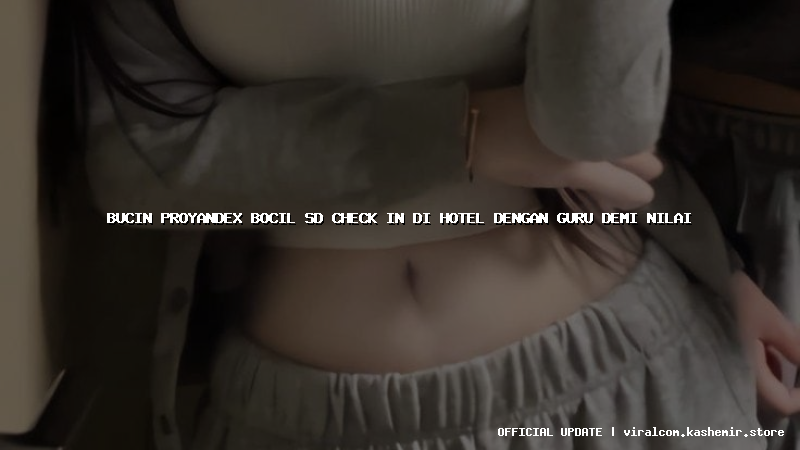 bucin proyandex bocil sd check in di hotel dengan guru demi nilai