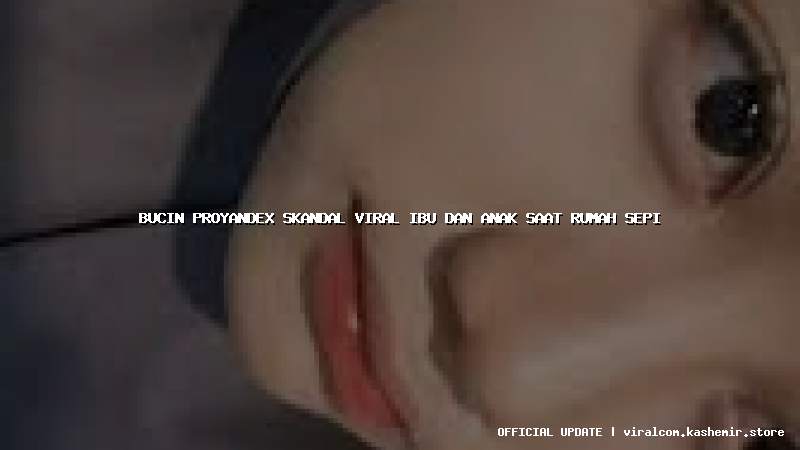 bucin proyandex skandal viral ibu dan anak saat rumah sepi