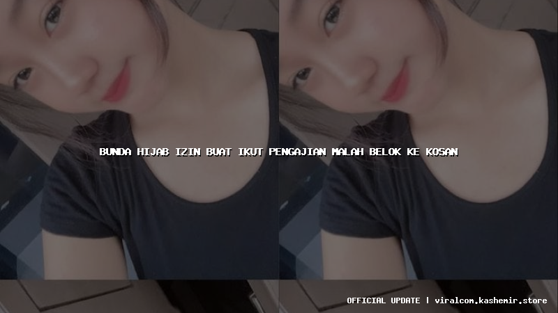 bunda hijab izin buat ikut pengajian malah belok ke kosan