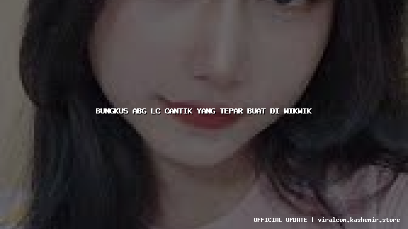 bungkus abg lc cantik yang tepar buat di wikwik