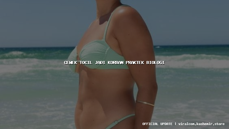cewek tocil jadi korban praktek biologi