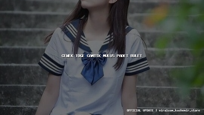 cewek toge cantik mulus padet bulet