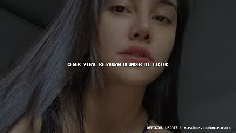 cewek viral ketahuan blunder di tiktok