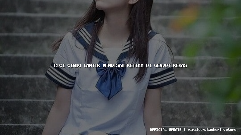 cici cindo cantik mendesah ketika di genjot keras