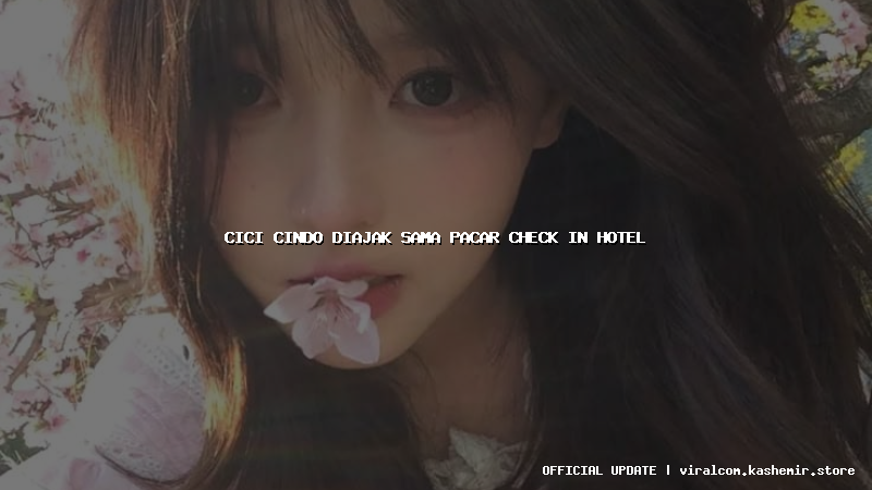 cici cindo diajak sama pacar check in hotel
