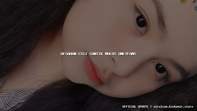 desahan cici cantik mulus onlyfans