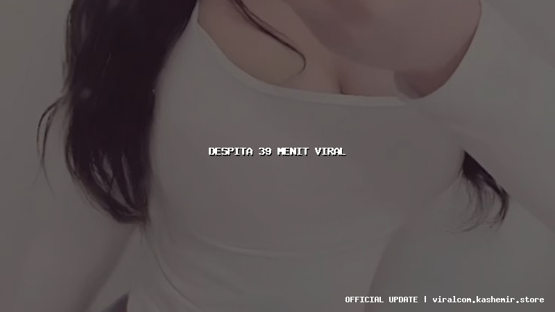 despita 39 menit viral
