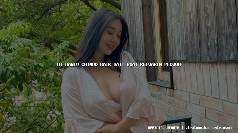 di bantu chindo baik hati buat keluarin pedjuh