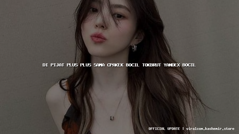 di pijat plus plus sama cpakek bocil tokbrut yandex bocil