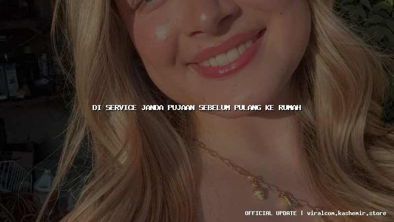 di service janda pujaan sebelum pulang ke rumah