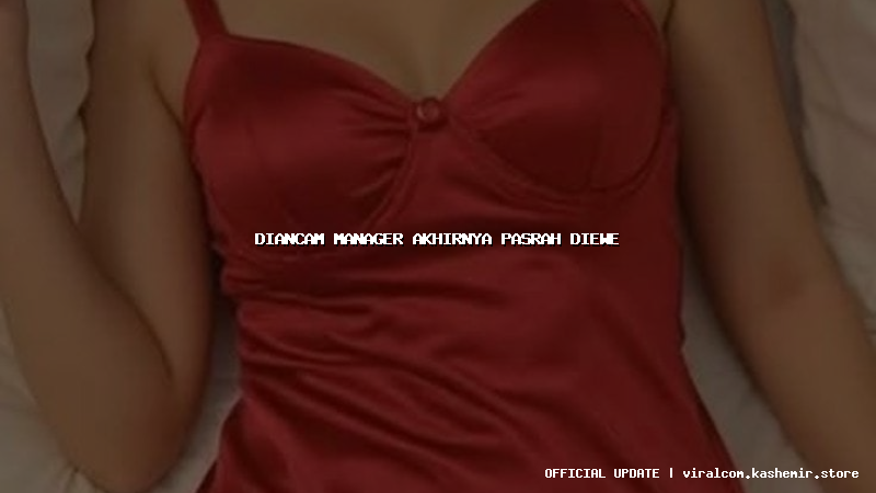 diancam manager akhirnya pasrah diewe