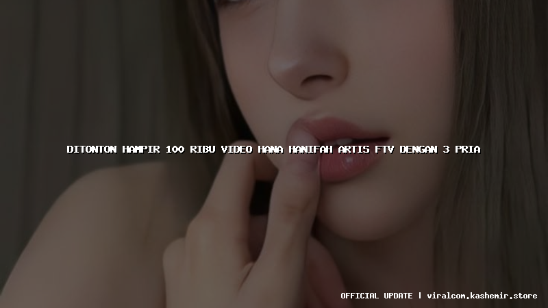 ditonton hampir 100 ribu video hana hanifah artis ftv dengan 3 pria