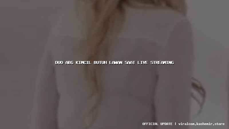 duo abg kimcil butuh lawan saat live streaming