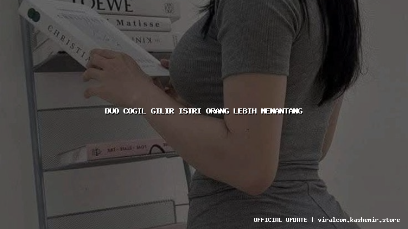 duo cogil gilir istri orang lebih menantang