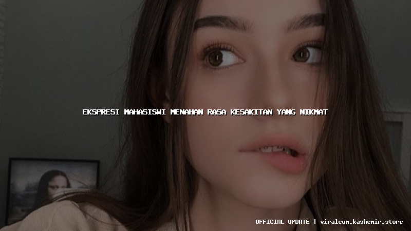 ekspresi mahasiswi menahan rasa kesakitan yang nikmat