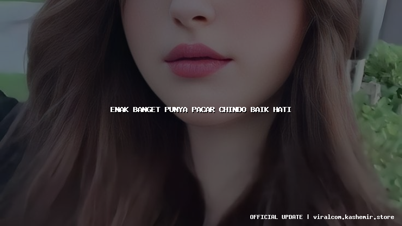 enak banget punya pacar chindo baik hati