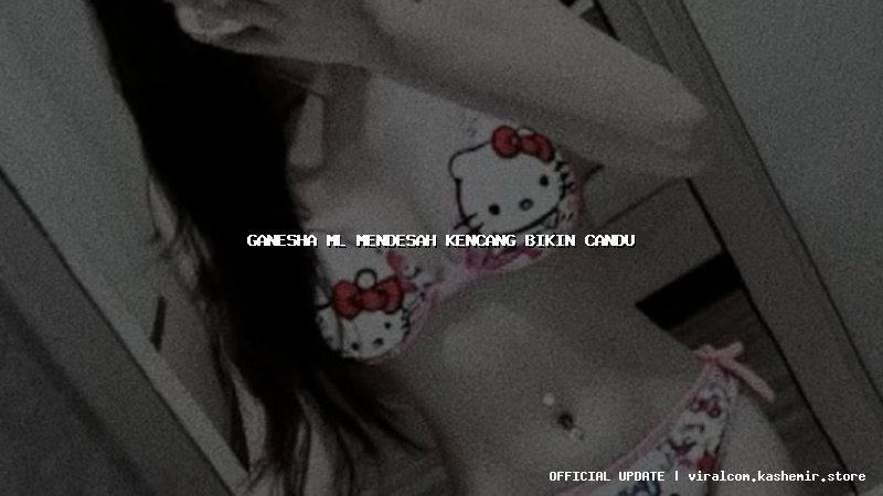 ganesha ml mendesah kencang bikin candu