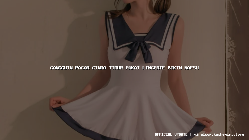 gangguin pacar cindo tidur pakai lingerie bikin nafsu