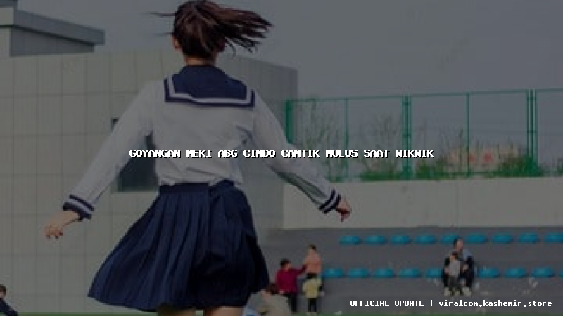 goyangan meki abg cindo cantik mulus saat wikwik