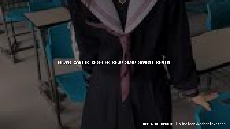 hijab cantik keselek keju susu sangat kental