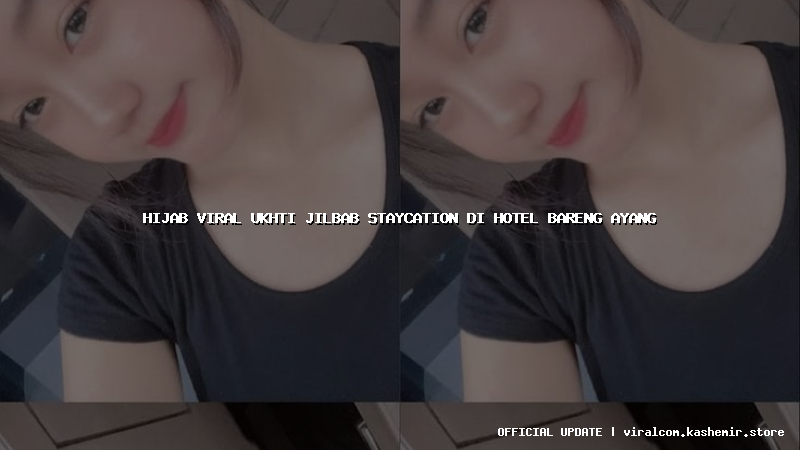 hijab viral ukhti jilbab staycation di hotel bareng ayang