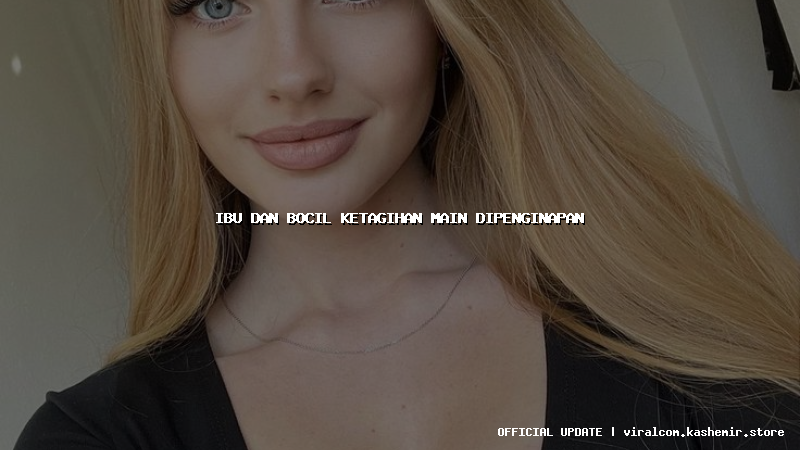 ibu dan bocil ketagihan main dipenginapan