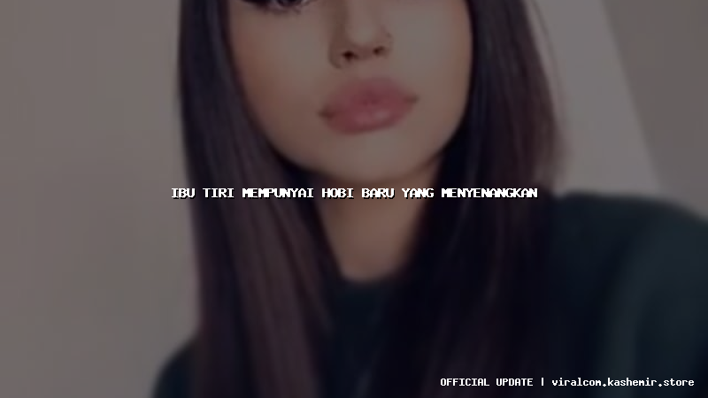 ibu tiri mempunyai hobi baru yang menyenangkan