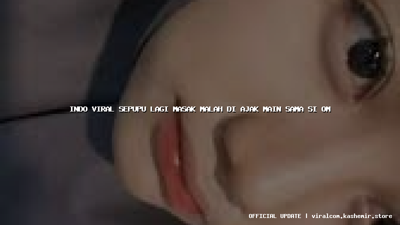 indo viral sepupu lagi masak malah di ajak main sama si om