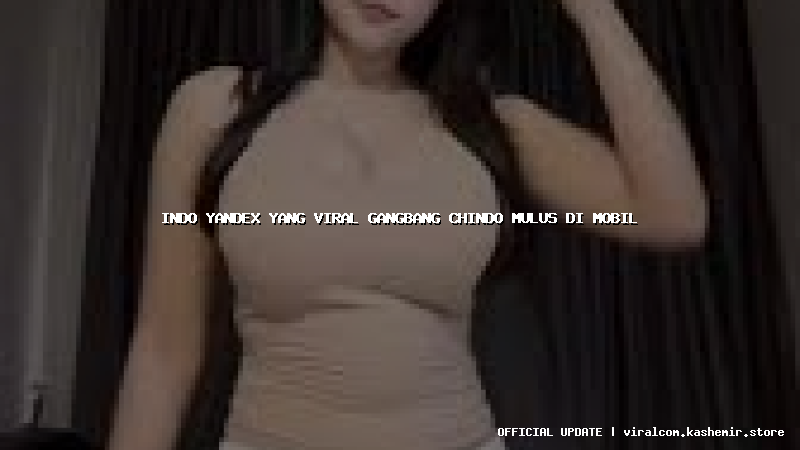 indo yandex yang viral gangbang chindo mulus di mobil