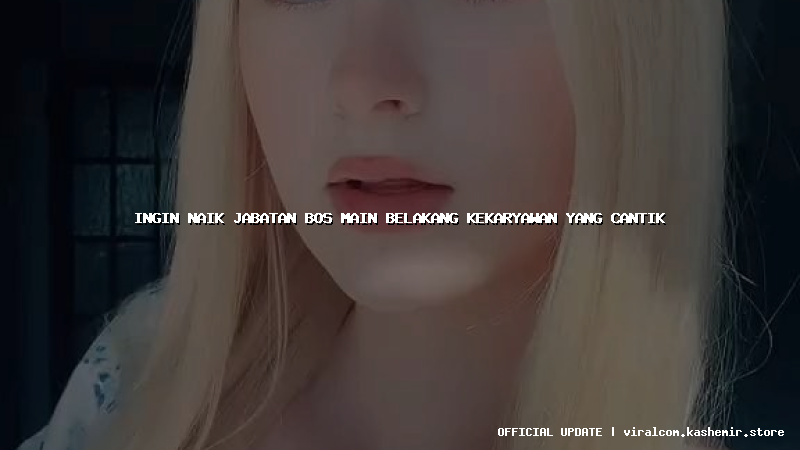 ingin naik jabatan bos main belakang kekaryawan yang cantik