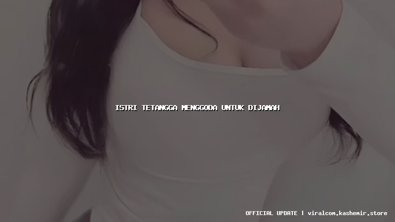 istri tetangga menggoda untuk dijamah