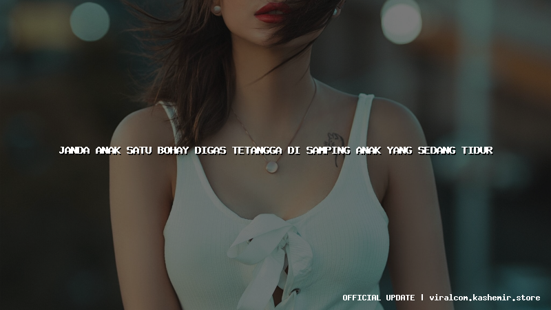 janda anak satu bohay digas tetangga di samping anak yang sedang tidur