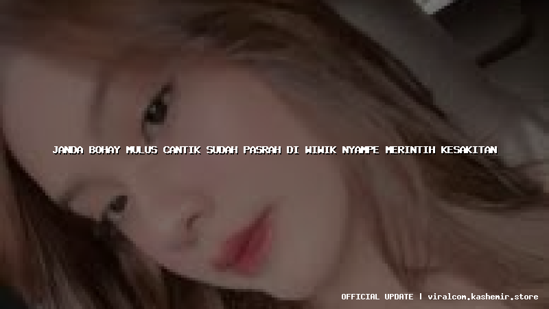 janda bohay mulus cantik sudah pasrah di wiwik nyampe merintih kesakitan