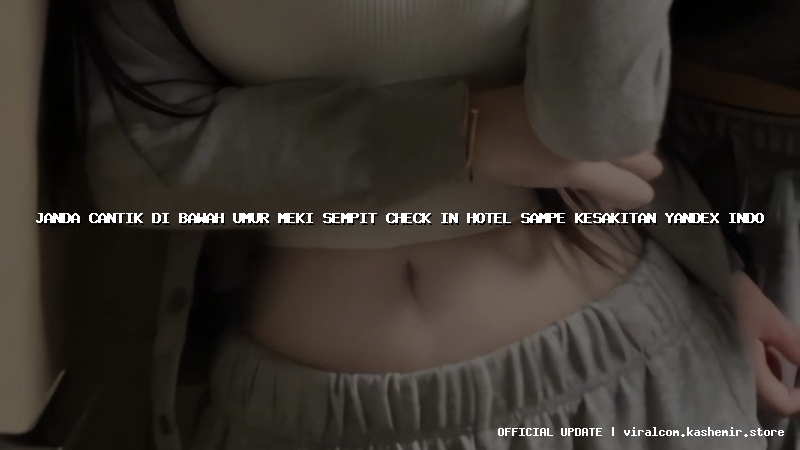 janda cantik di bawah umur meki sempit check in hotel sampe kesakitan yandex indo