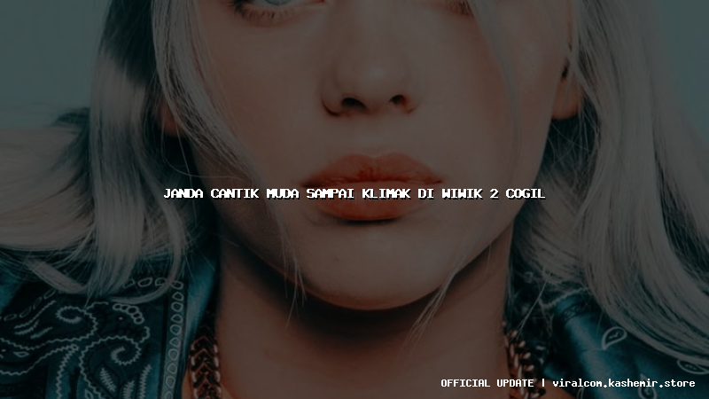 janda cantik muda sampai klimak di wiwik 2 cogil