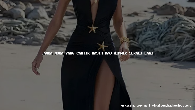 janda muda yang cantik masih mau wikwik sekali lagi