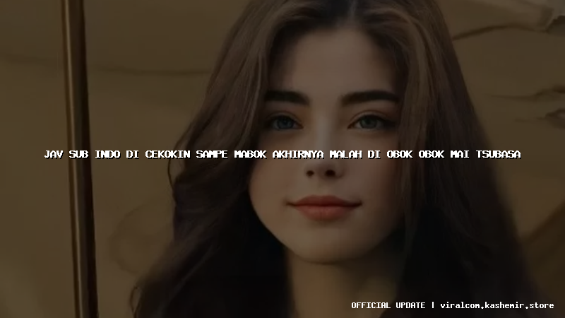 jav sub indo di cekokin sampe mabok akhirnya malah di obok obok mai tsubasa