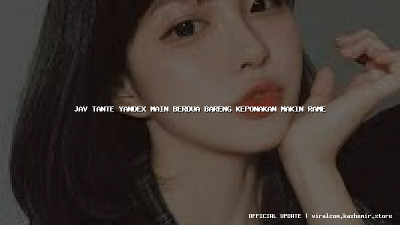 jav tante yandex main berdua bareng keponakan makin rame