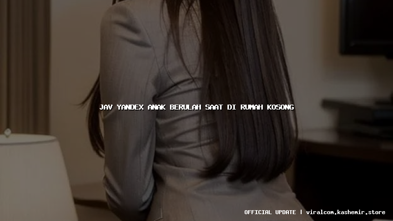 jav yandex anak berulah saat di rumah kosong