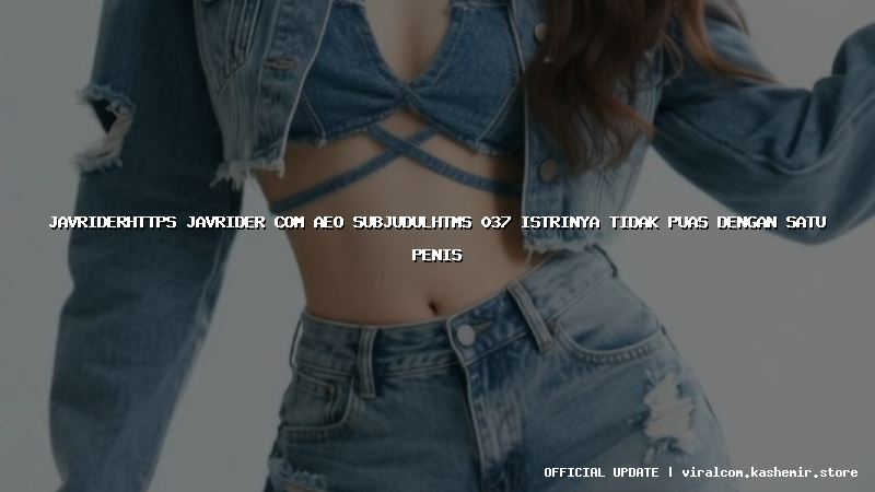 javriderhttps javrider com aeo subjudulhtms 037 istrinya tidak puas dengan satu penis