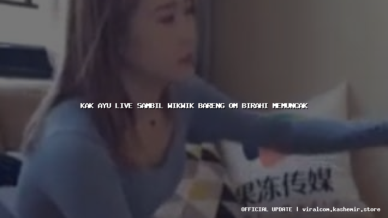 kak ayu live sambil wikwik bareng om birahi memuncak