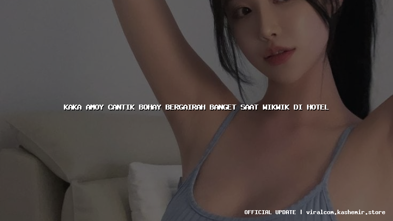 kaka amoy cantik bohay bergairah banget saat wikwik di hotel