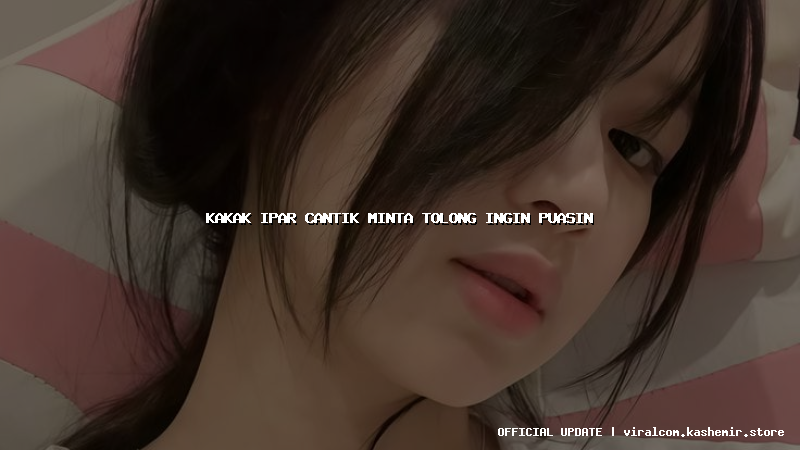 kakak ipar cantik minta tolong ingin puasin